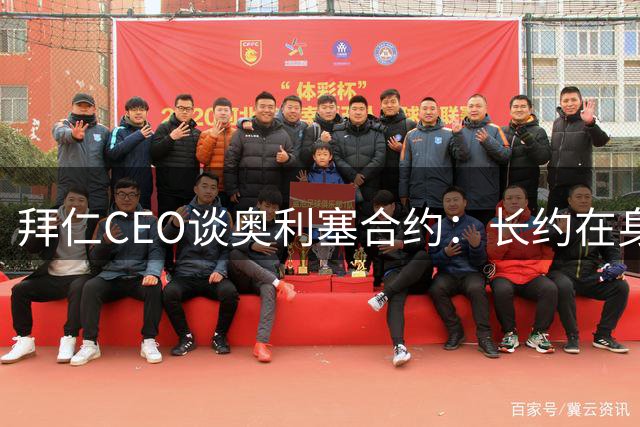 拜仁CEO谈奥利塞合约：长约在身不必急于续约谈判